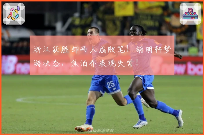 浙江获胜却两人成败笔！胡明轩梦游状态，焦泊乔表现失常！