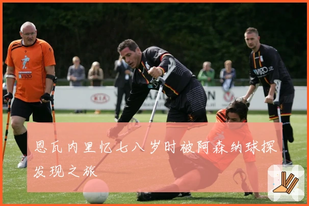 恩瓦内里忆七八岁时被阿森纳球探发现之旅