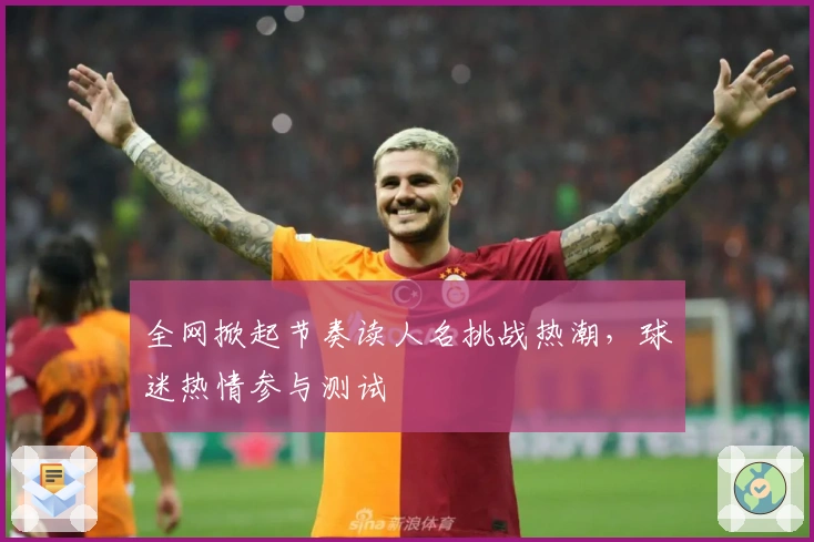 全网掀起节奏读人名挑战热潮，球迷热情参与测试