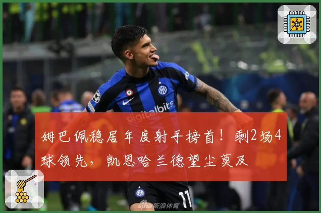 姆巴佩稳居年度射手榜首！剩2场4球领先，凯恩哈兰德望尘莫及