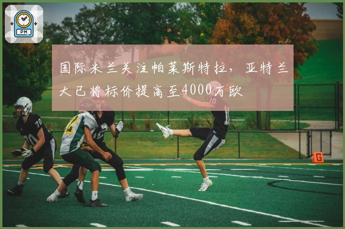 国际米兰关注帕莱斯特拉，亚特兰大已将标价提高至4000万欧