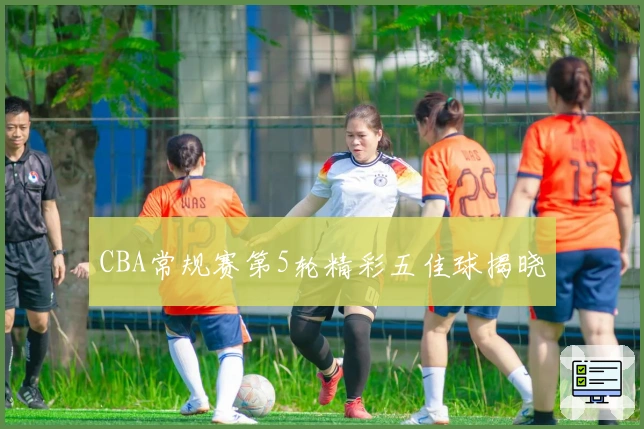 CBA常规赛第5轮精彩五佳球揭晓