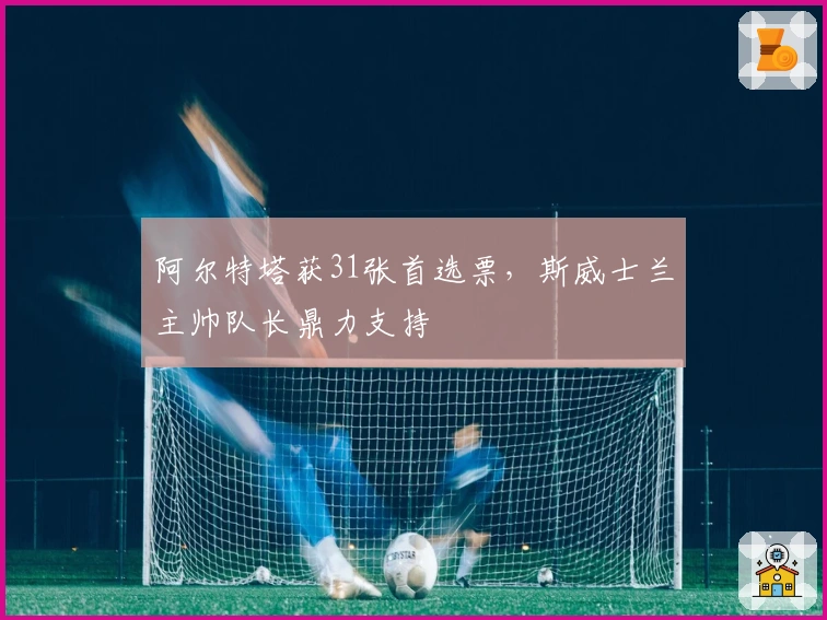 阿尔特塔获31张首选票，斯威士兰主帅队长鼎力支持