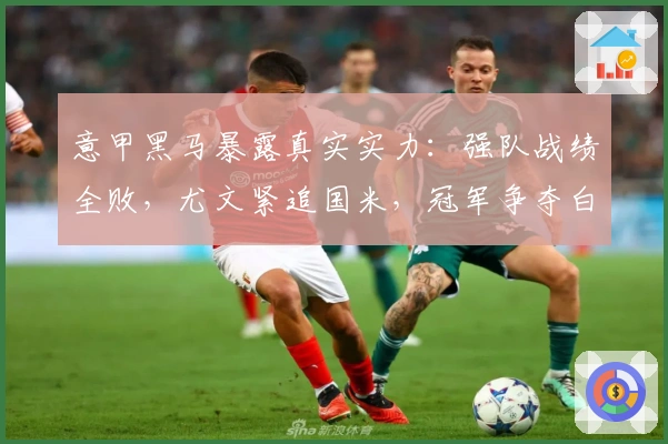 意甲黑马暴露真实实力：强队战绩全败，尤文紧追国米，冠军争夺白热化