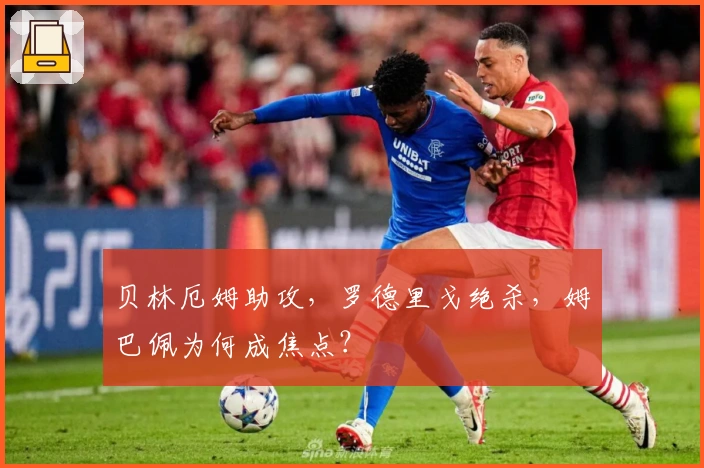 贝林厄姆助攻，罗德里戈绝杀，姆巴佩为何成焦点？