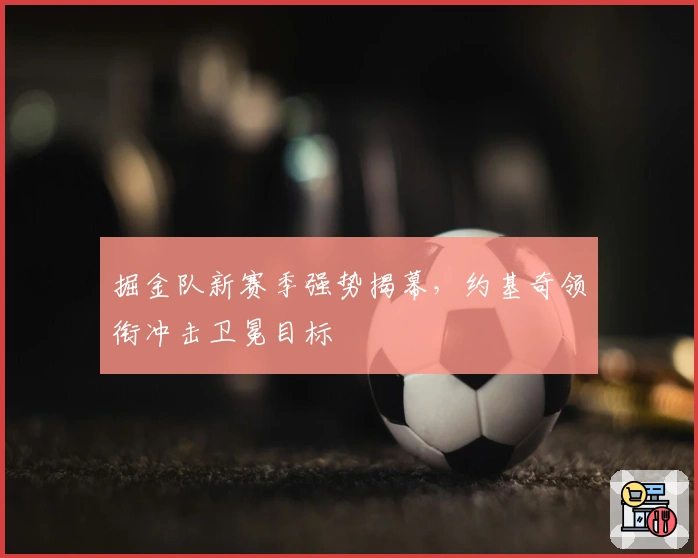 掘金队新赛季强势揭幕，约基奇领衔冲击卫冕目标