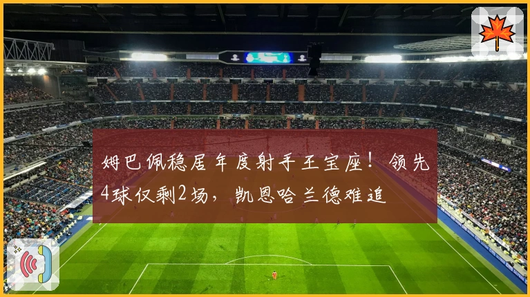 姆巴佩稳居年度射手王宝座！领先4球仅剩2场，凯恩哈兰德难追