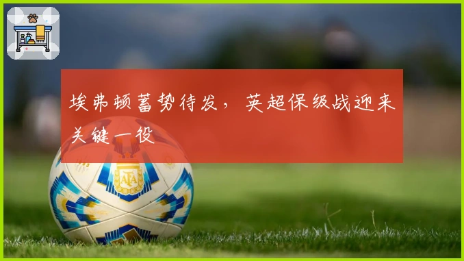 埃弗顿蓄势待发，英超保级战迎来关键一役